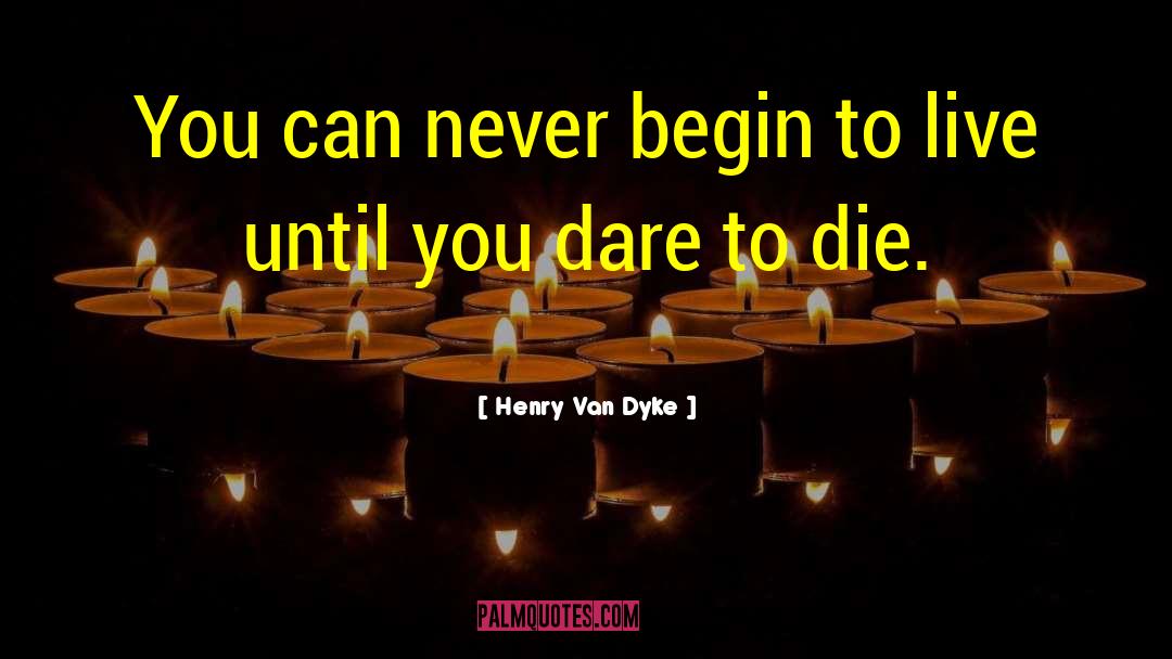 Henry Van Dyke Quotes: You can never begin to