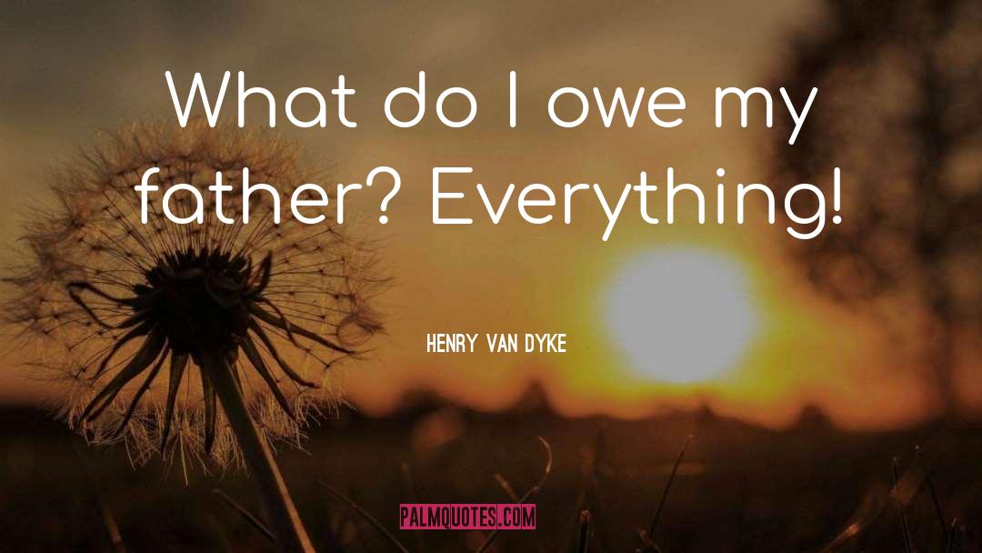 Henry Van Dyke Quotes: What do I owe my