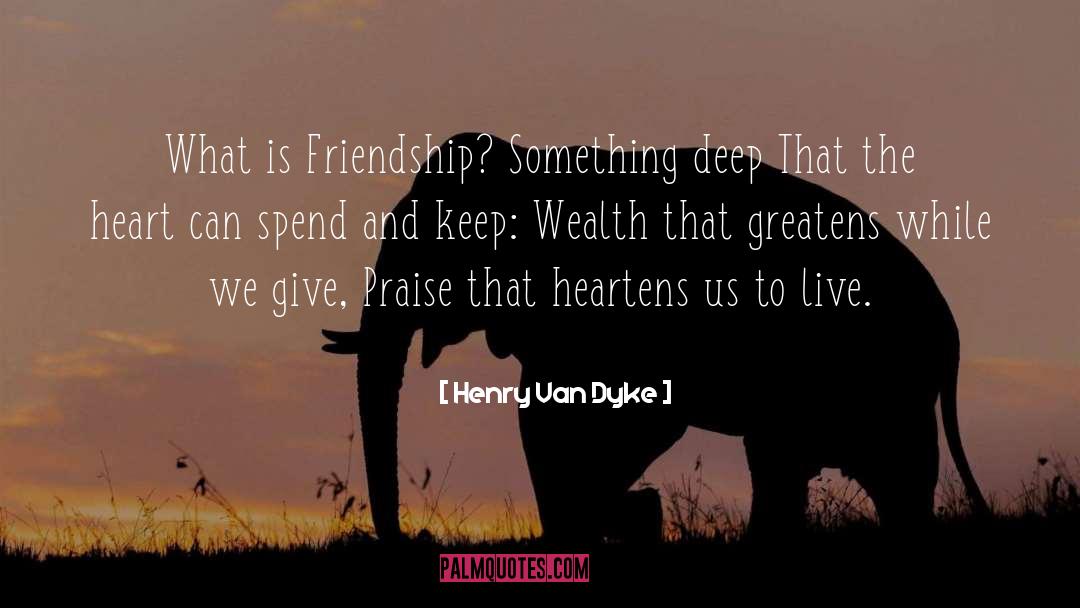 Henry Van Dyke Quotes: What is Friendship? Something deep