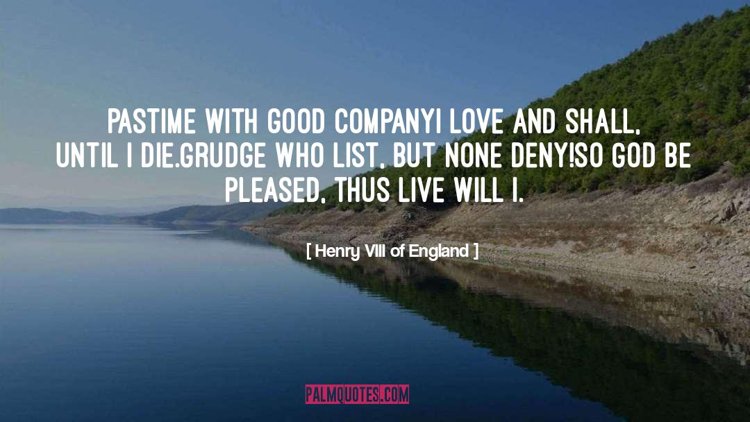 Henry VIII Of England Quotes: Pastime with good company<br>I love