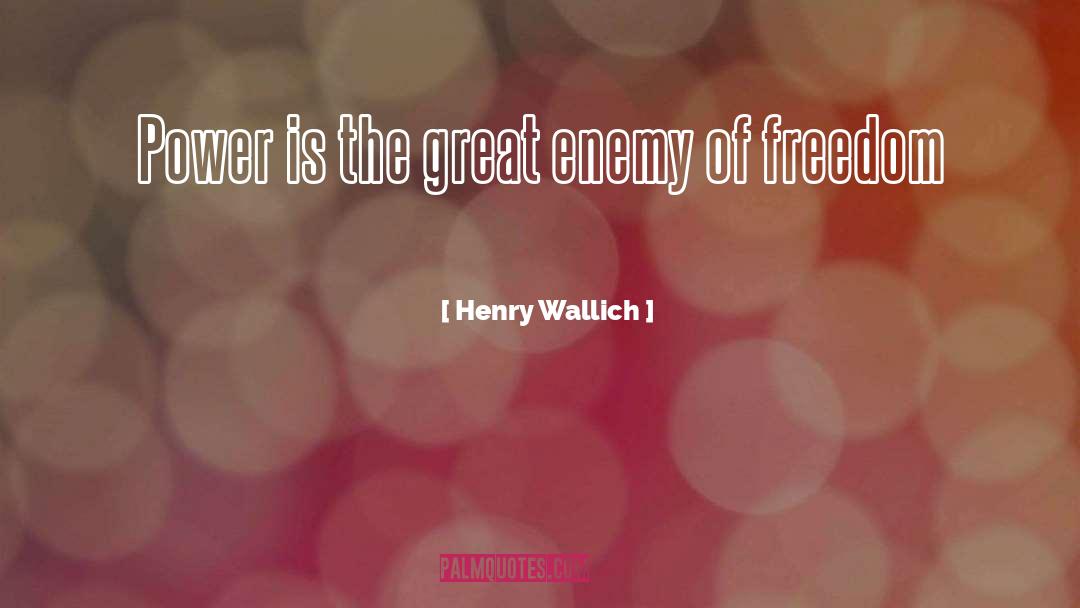 Henry Wallich Quotes: Power is the great enemy