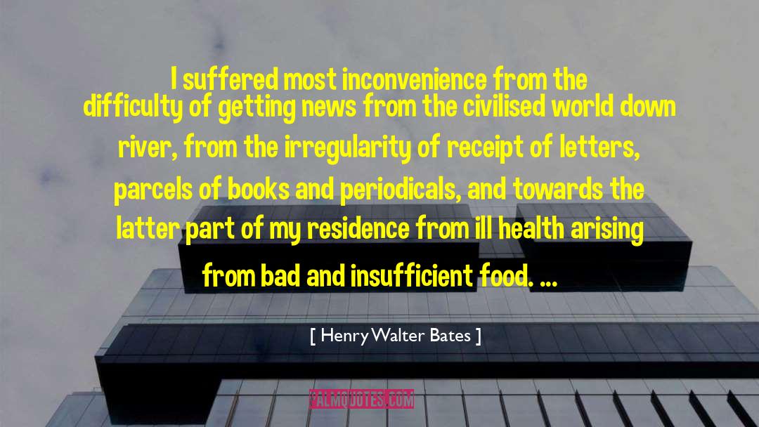 Henry Walter Bates Quotes: I suffered most inconvenience from