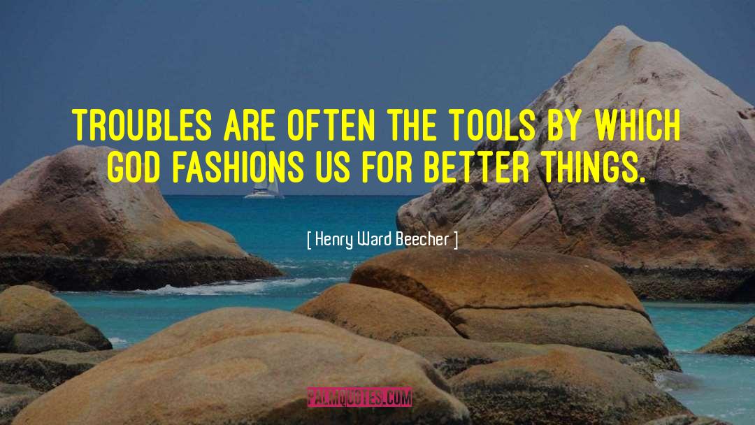 Henry Ward Beecher Quotes: Troubles are often the tools