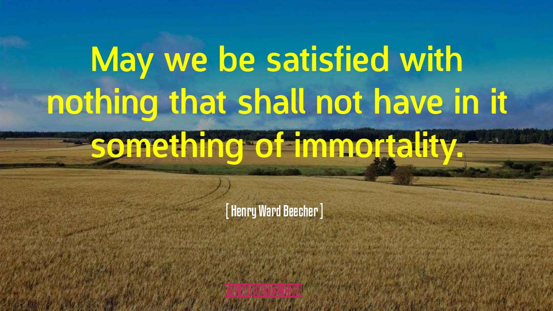 Henry Ward Beecher Quotes: May we be satisfied with