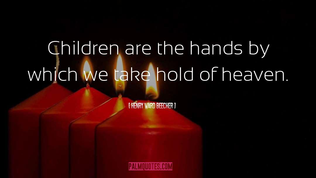 Henry Ward Beecher Quotes: Children are the hands by