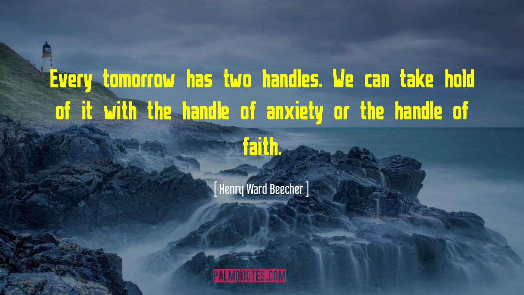 Henry Ward Beecher Quotes: Every tomorrow has two handles.