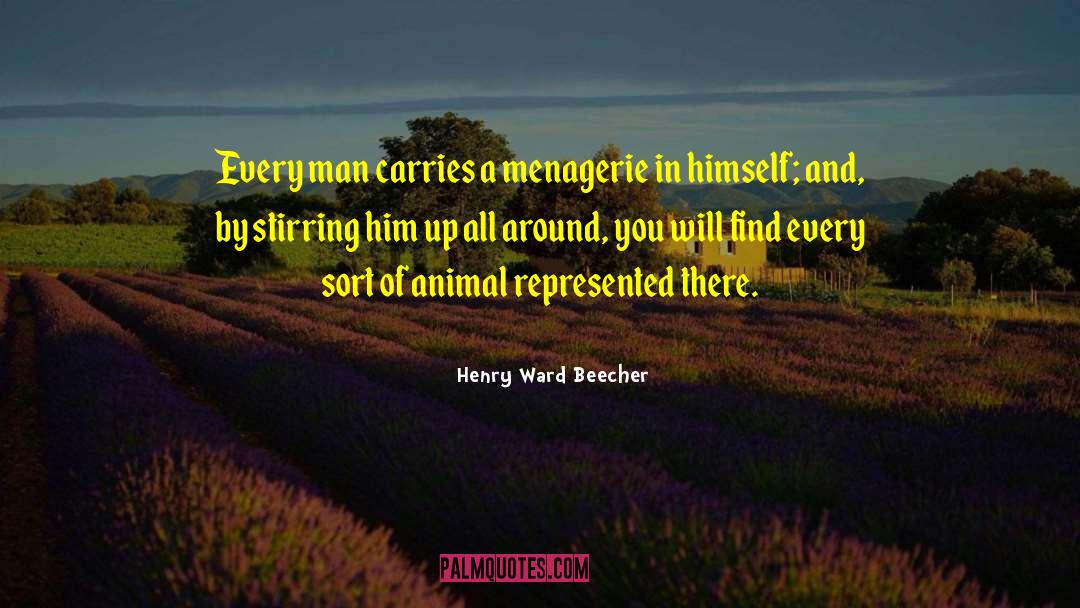 Henry Ward Beecher Quotes: Every man carries a menagerie