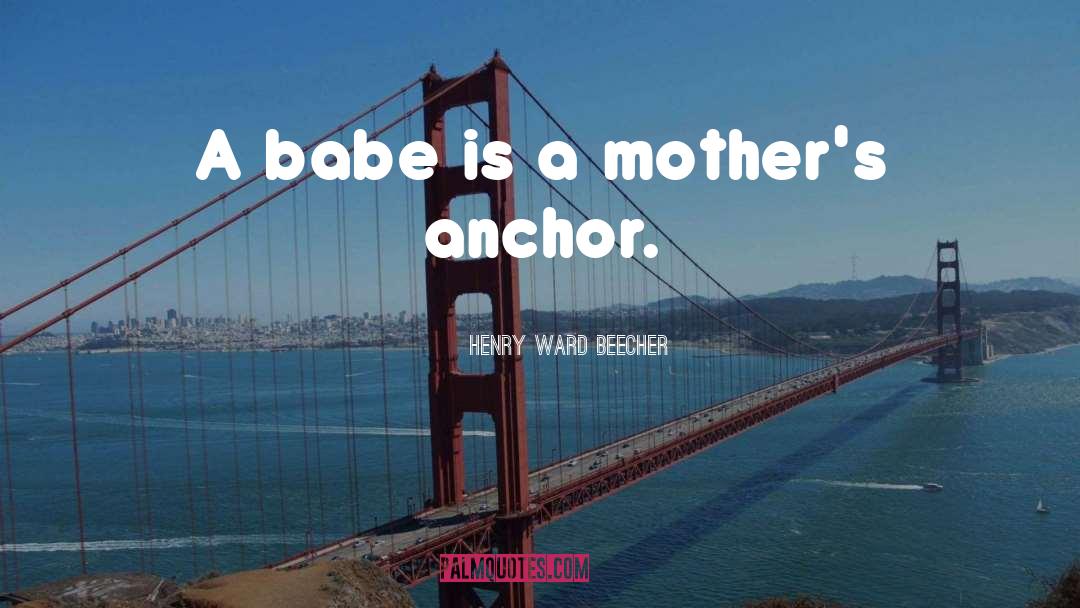 Henry Ward Beecher Quotes: A babe is a mother's