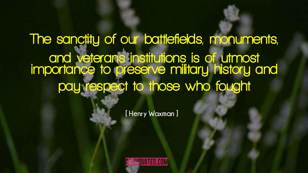 Henry Waxman Quotes: The sanctity of our battlefields,