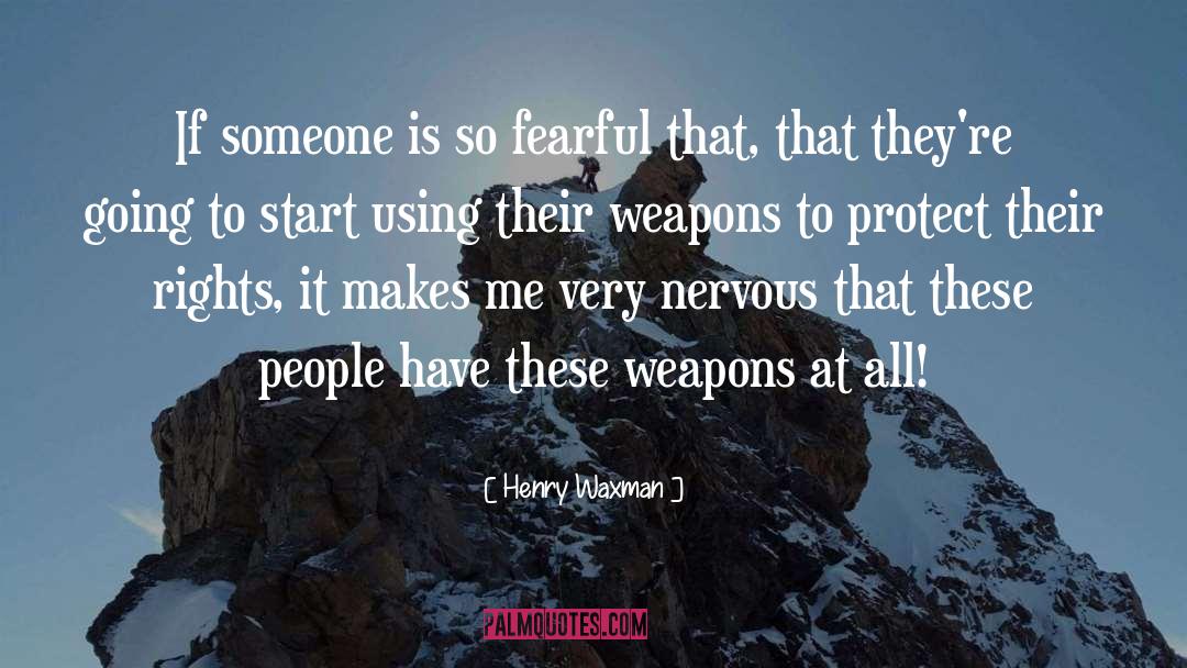 Henry Waxman Quotes: If someone is so fearful