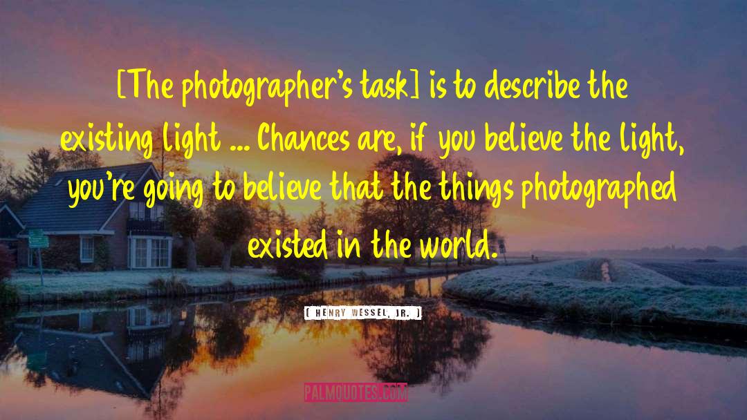 Henry Wessel, Jr. Quotes: [The photographer's task] is to