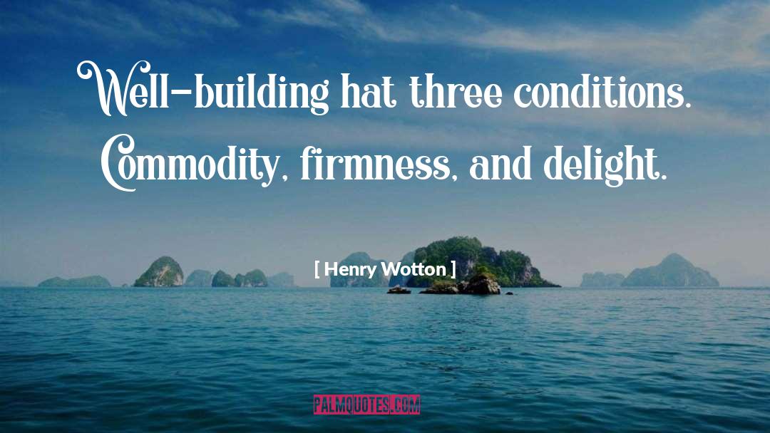 Henry Wotton Quotes: Well-building hat three conditions. Commodity,