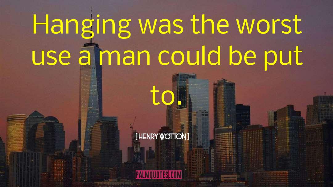 Henry Wotton Quotes: Hanging was the worst use