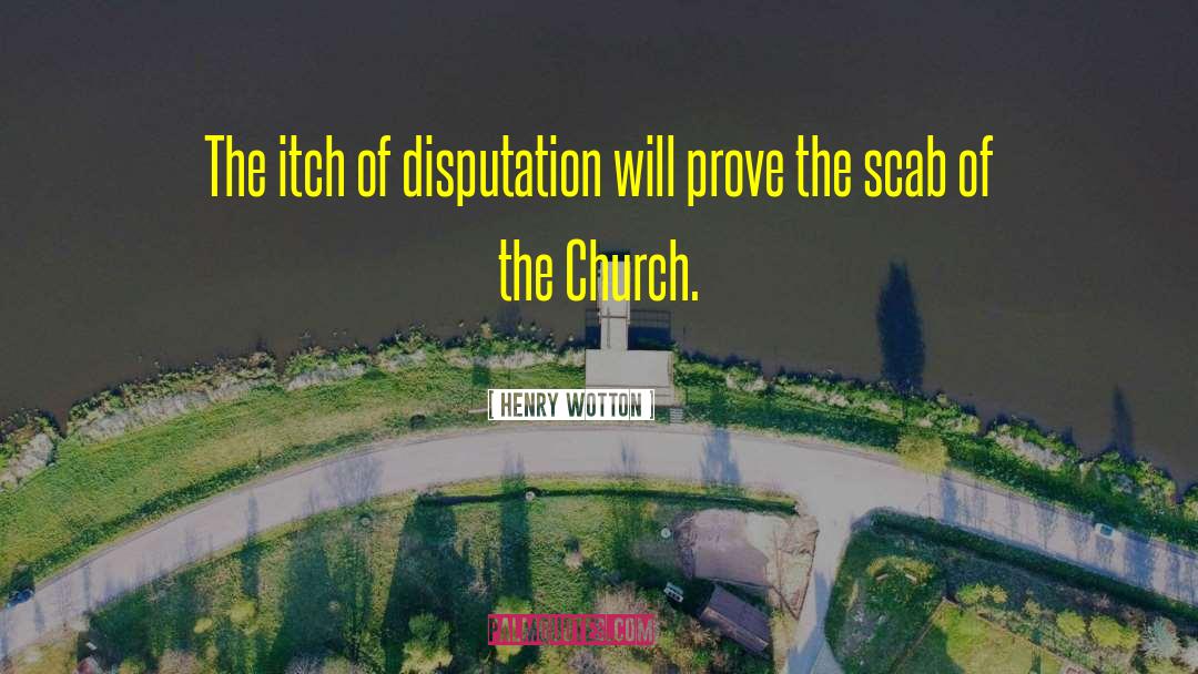 Henry Wotton Quotes: The itch of disputation will