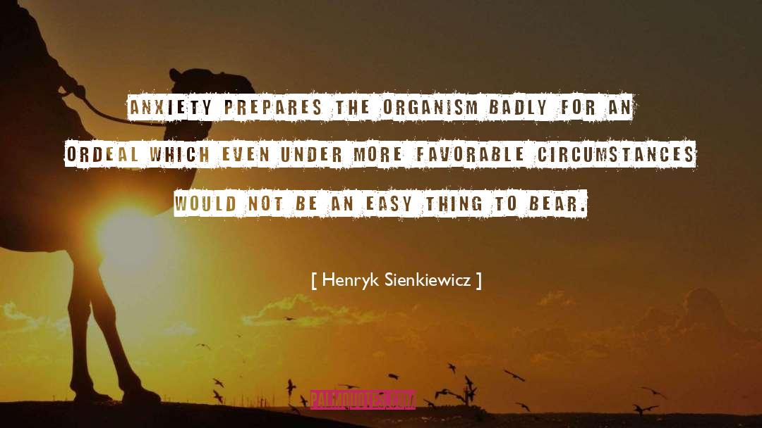 Henryk Sienkiewicz Quotes: Anxiety prepares the organism badly