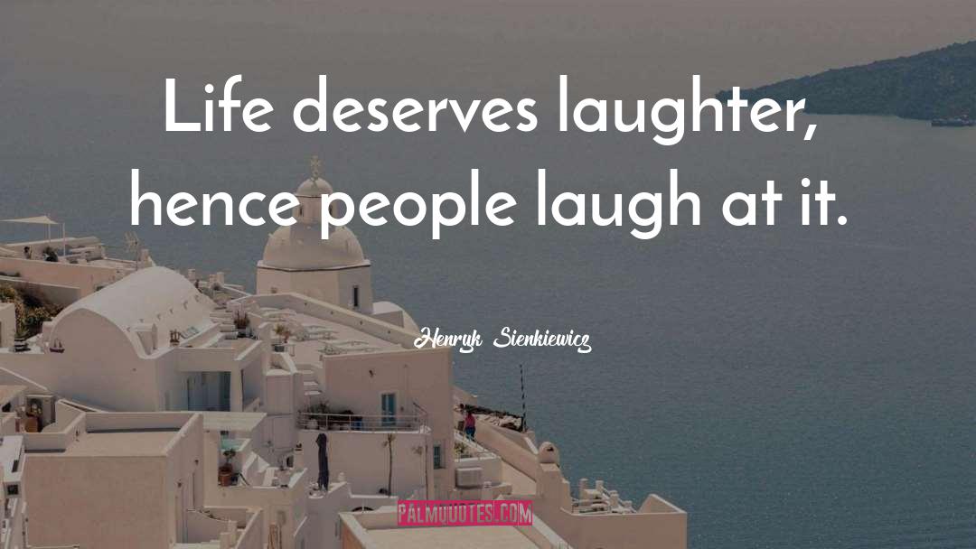 Henryk Sienkiewicz Quotes: Life deserves laughter, hence people