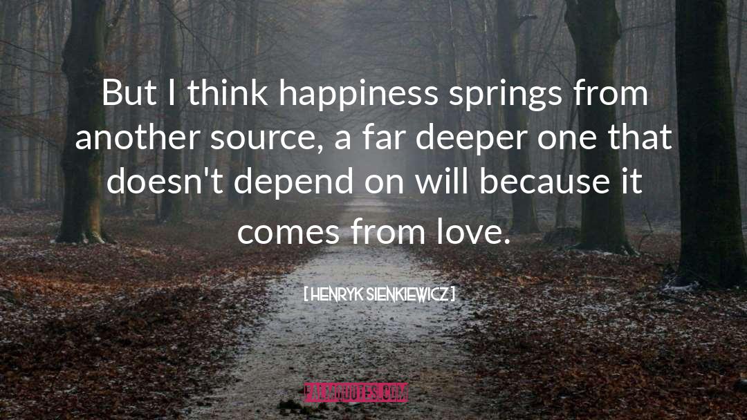 Henryk Sienkiewicz Quotes: But I think happiness springs