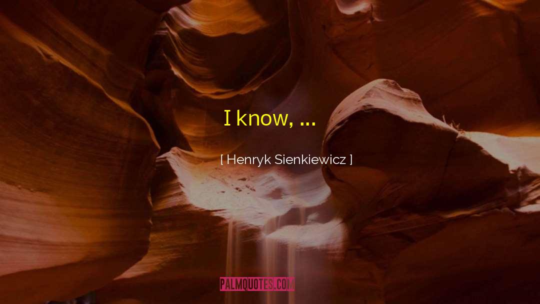 Henryk Sienkiewicz Quotes: I know,