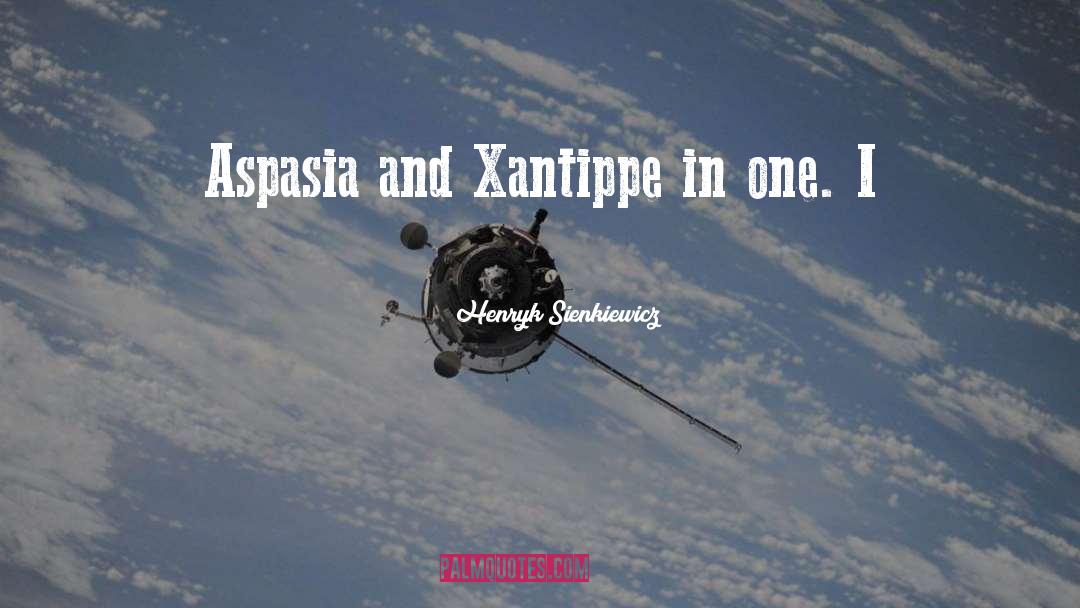 Henryk Sienkiewicz Quotes: Aspasia and Xantippe in one.