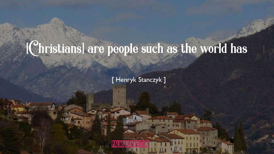 Henryk Stanczyk Quotes: [Christians] are people such as