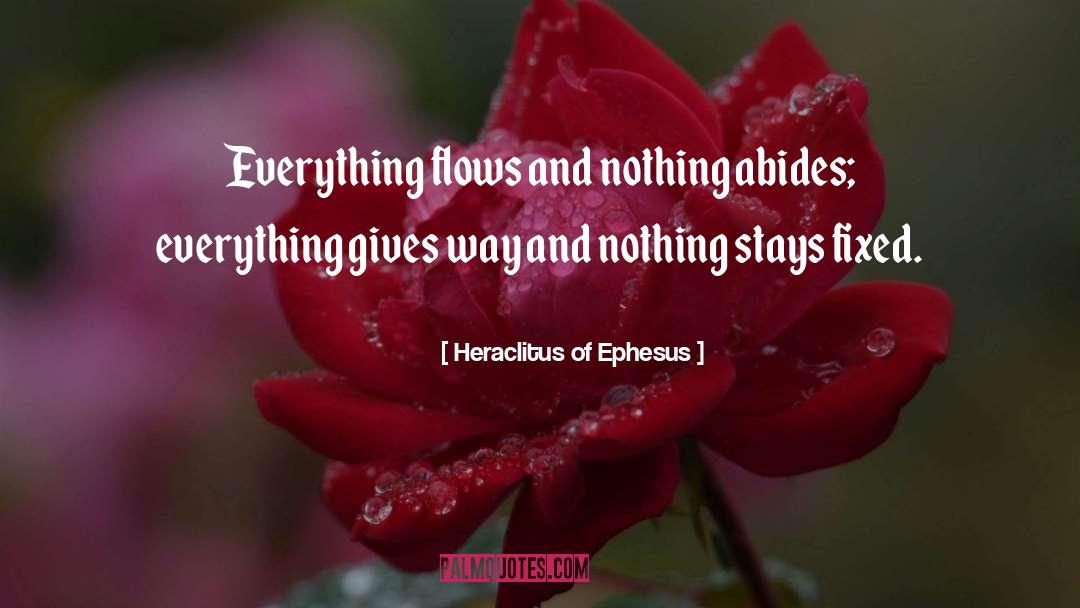 Heraclitus Of Ephesus Quotes: Everything flows and nothing abides;