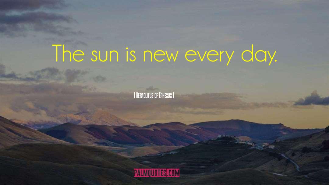 Heraclitus Of Ephesus Quotes: The sun is new every