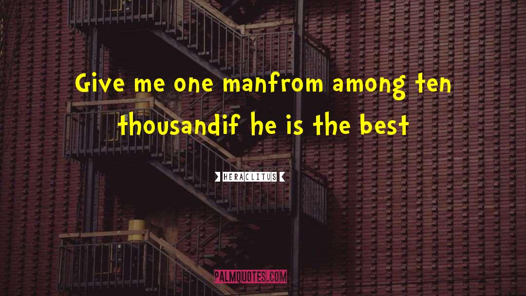 Heraclitus Quotes: Give me one man<br>from among