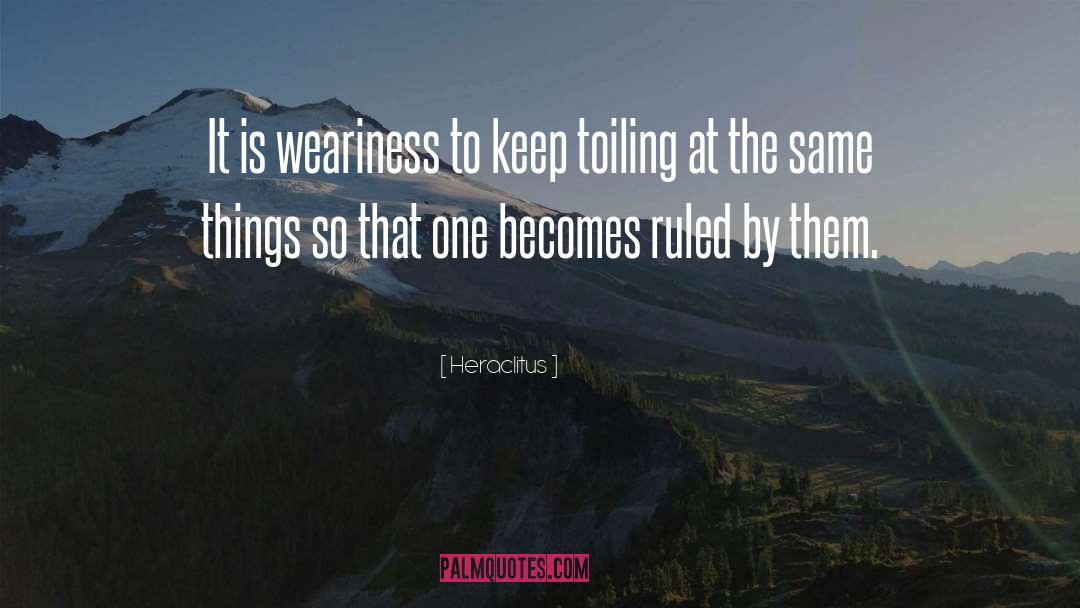 Heraclitus Quotes: It is weariness to keep