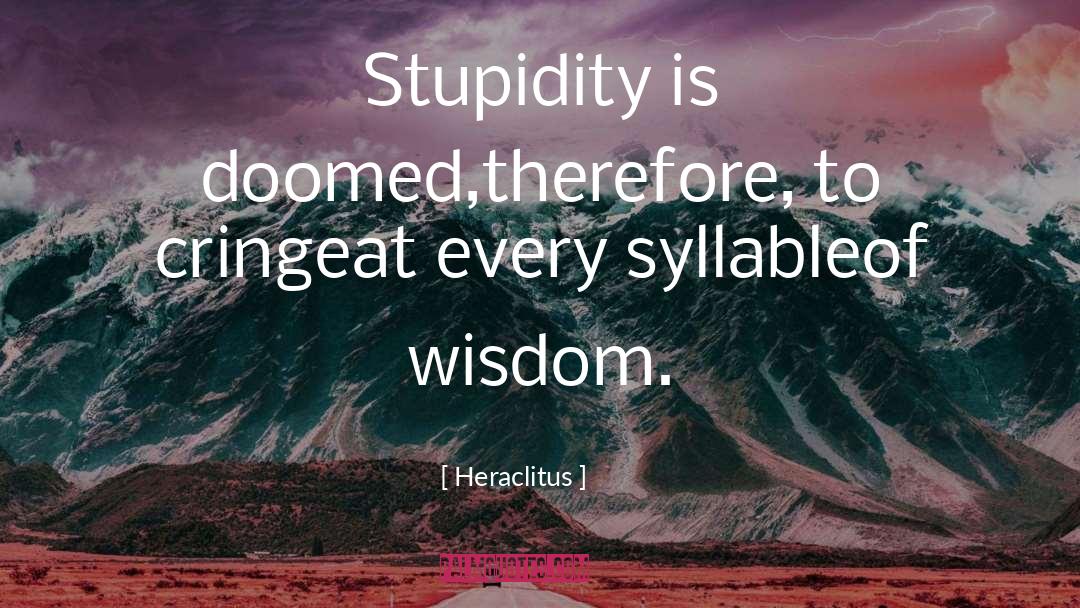 Heraclitus Quotes: Stupidity is doomed,<br>therefore, to cringe<br>at