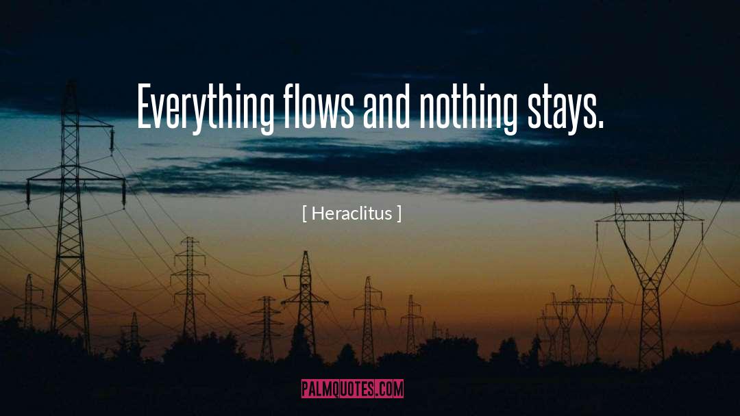 Heraclitus Quotes: Everything flows and nothing stays.