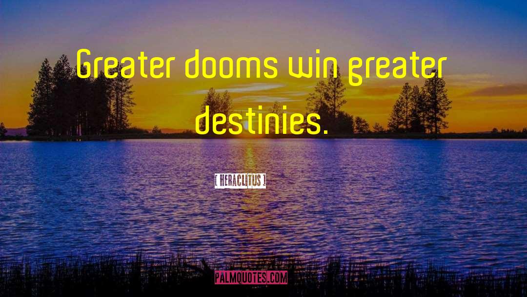 Heraclitus Quotes: Greater dooms win greater destinies.