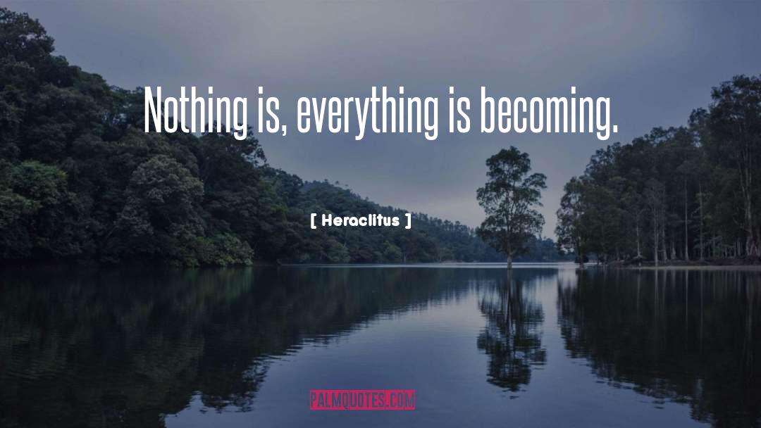 Heraclitus Quotes: Nothing is, everything is becoming.