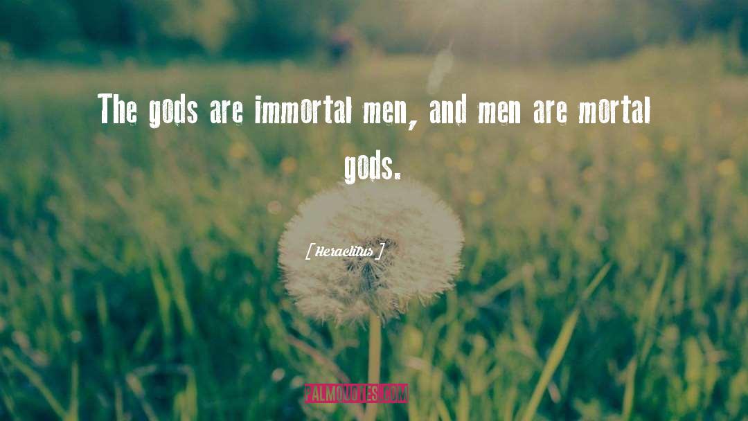 Heraclitus Quotes: The gods are immortal men,