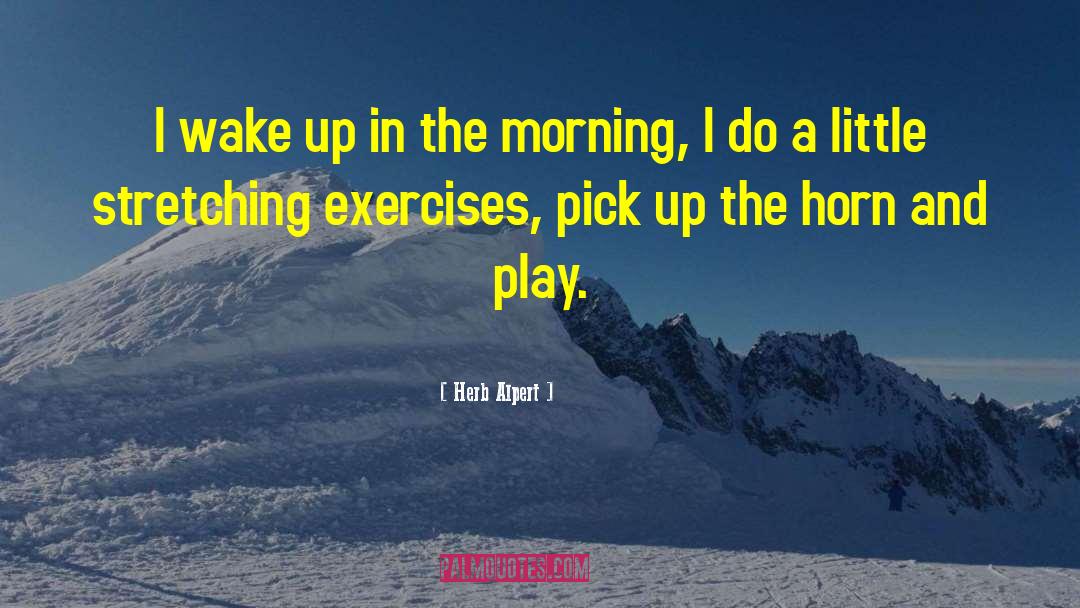 Herb Alpert Quotes: I wake up in the