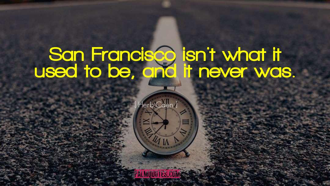 Herb Caen Quotes: San Francisco isn't what it