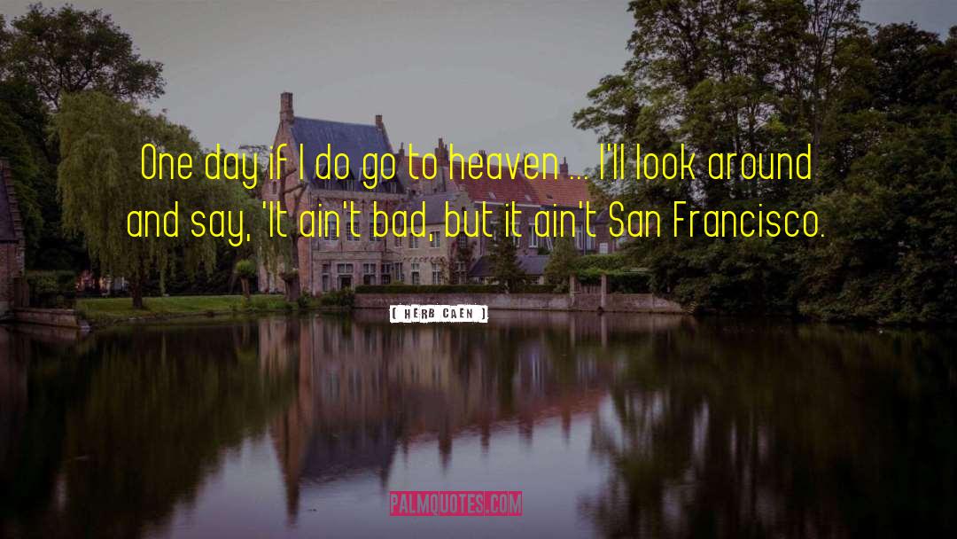 Herb Caen Quotes: One day if I do