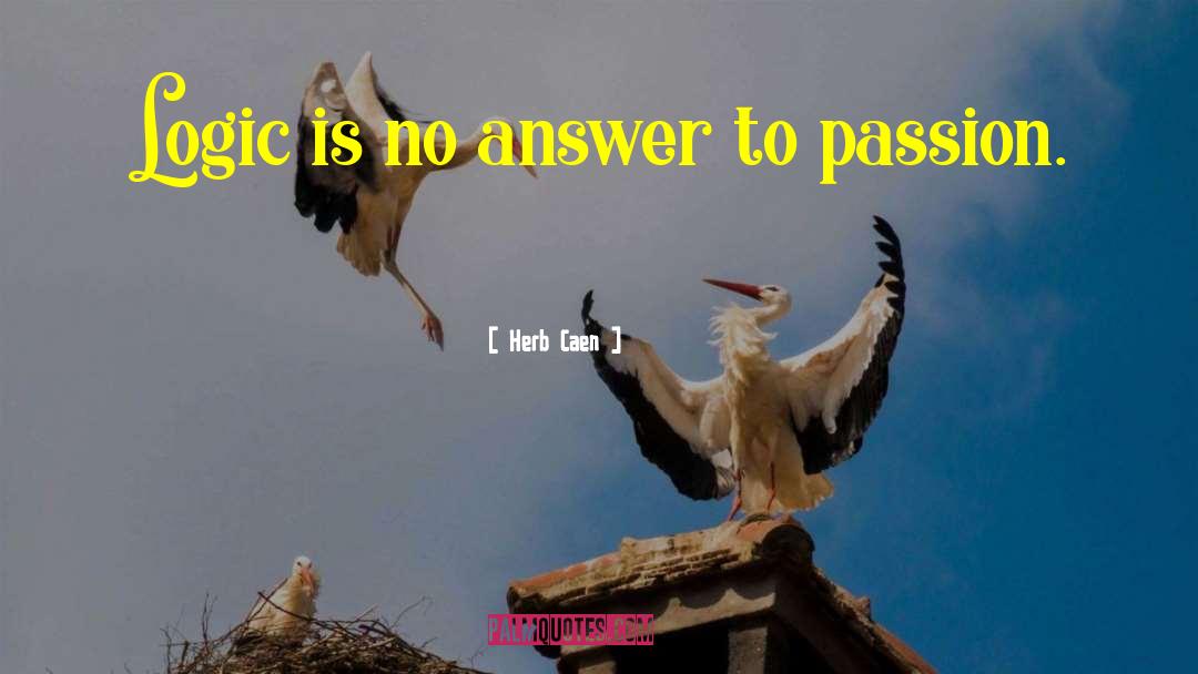 Herb Caen Quotes: Logic is no answer to