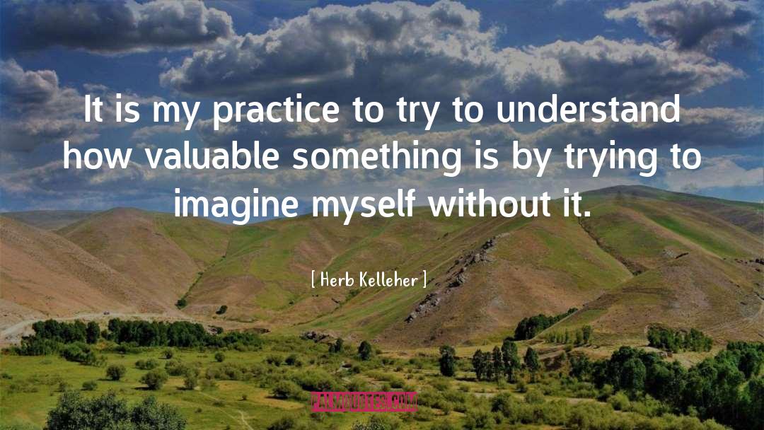 Herb Kelleher Quotes: It is my practice to