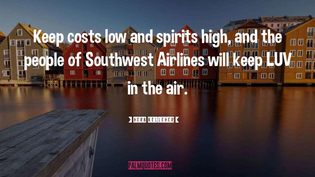 Herb Kelleher Quotes: Keep costs low and spirits