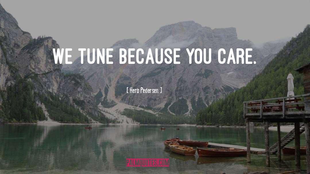 Herb Pedersen Quotes: We tune because you care.