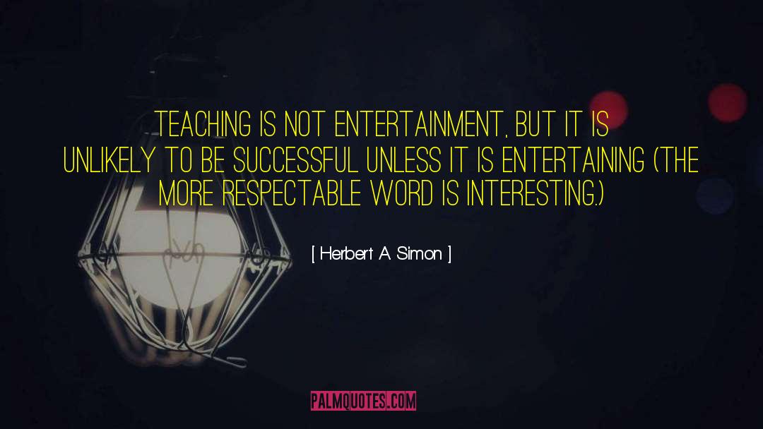 Herbert A. Simon Quotes: Teaching is not entertainment, but