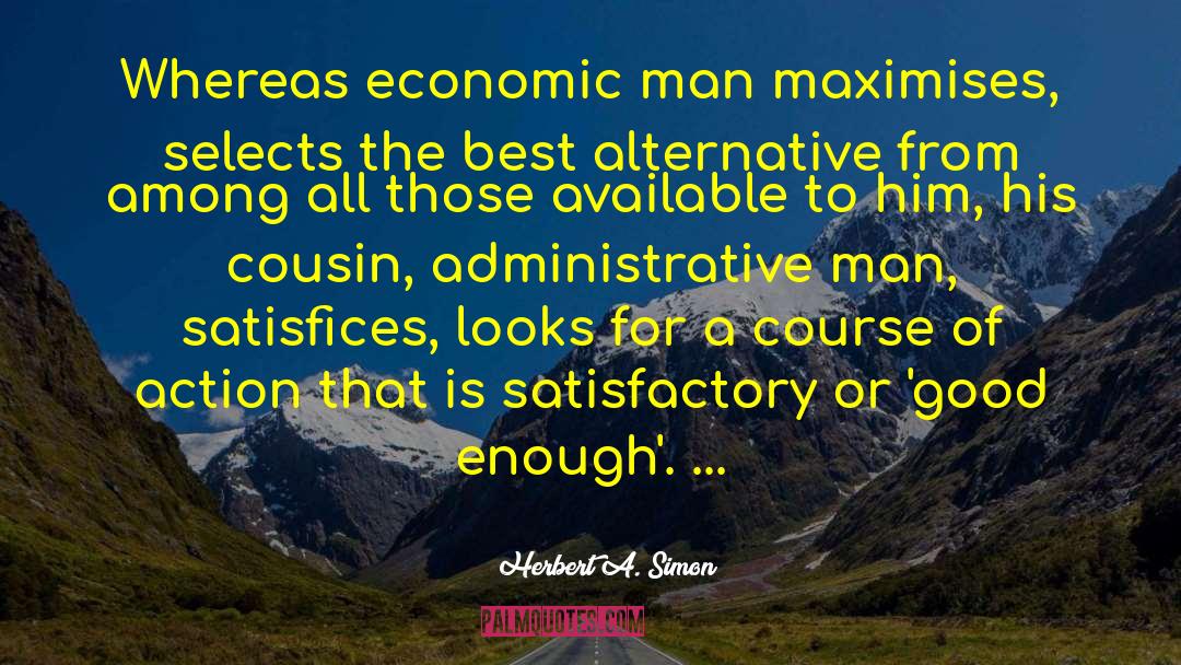 Herbert A. Simon Quotes: Whereas economic man maximises, selects