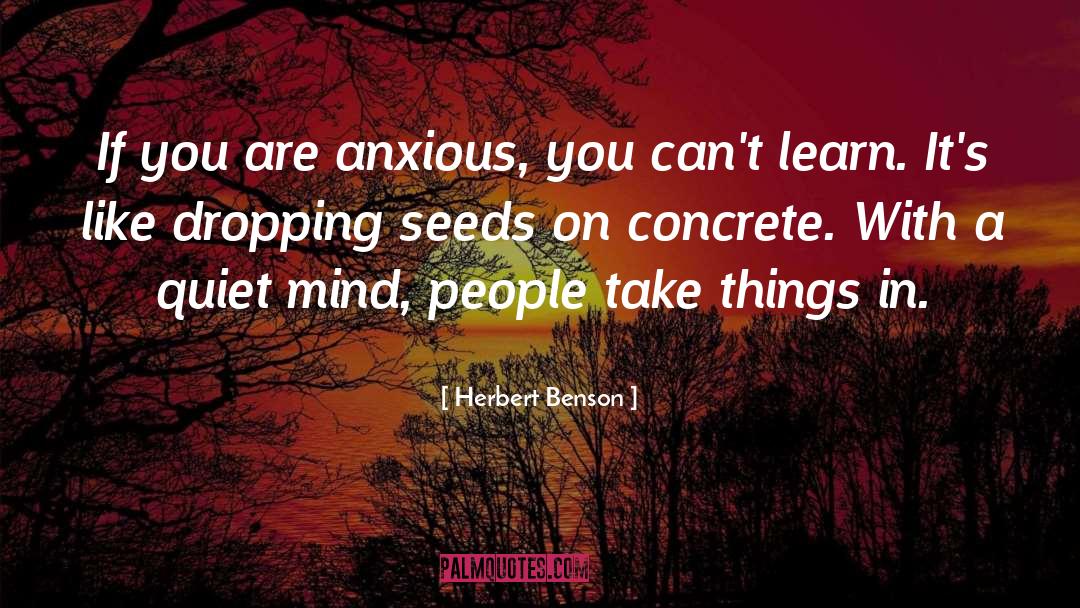 Herbert Benson Quotes: If you are anxious, you