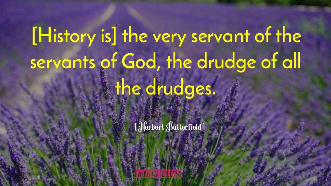 Herbert Butterfield Quotes: [History is] the very servant