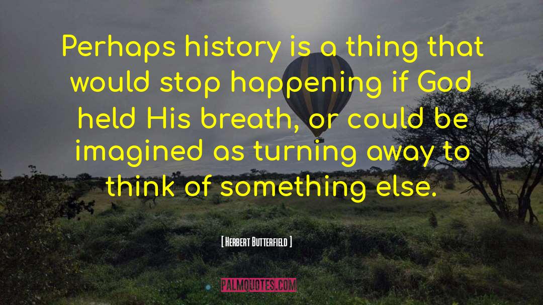 Herbert Butterfield Quotes: Perhaps history is a thing