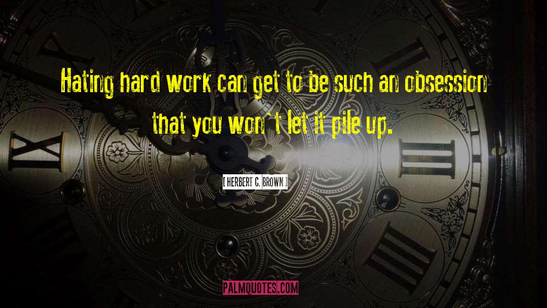 Herbert C. Brown Quotes: Hating hard work can get