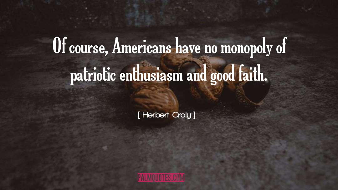 Herbert Croly Quotes: Of course, Americans have no