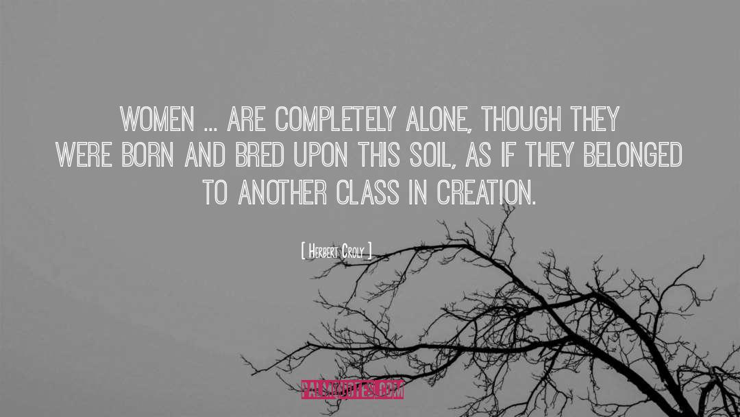 Herbert Croly Quotes: Women ... are completely alone,