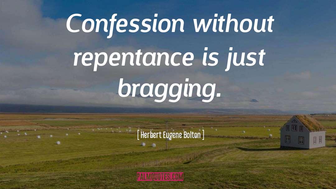 Herbert Eugene Bolton Quotes: Confession without repentance is just