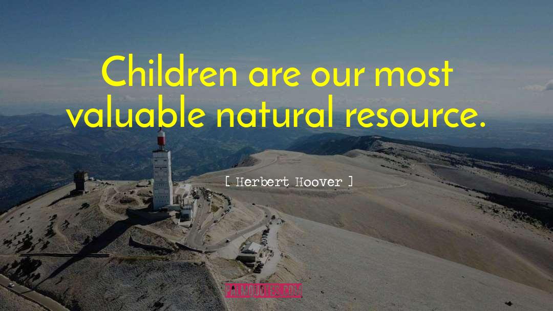 Herbert Hoover Quotes: Children are our most valuable